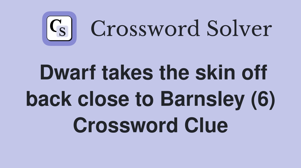 Dwarf takes the skin off back close to Barnsley (6) Crossword Clue